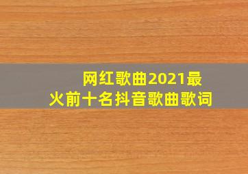 网红歌曲2021最火前十名抖音歌曲歌词