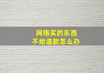 网络买的东西不给退款怎么办