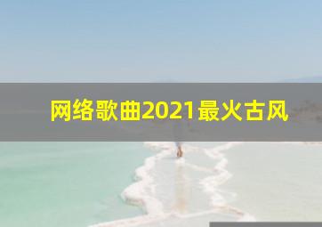 网络歌曲2021最火古风