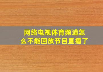 网络电视体育频道怎么不能回放节目直播了