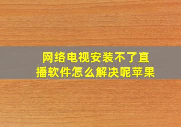 网络电视安装不了直播软件怎么解决呢苹果