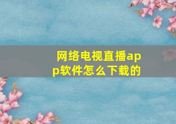 网络电视直播app软件怎么下载的