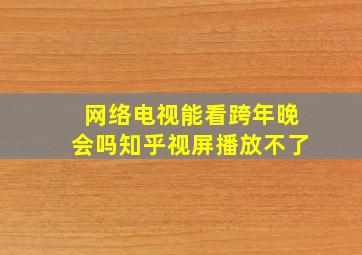 网络电视能看跨年晚会吗知乎视屏播放不了