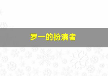 罗一的扮演者