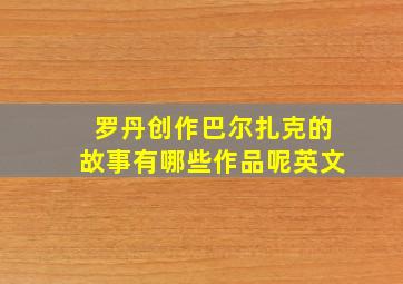 罗丹创作巴尔扎克的故事有哪些作品呢英文