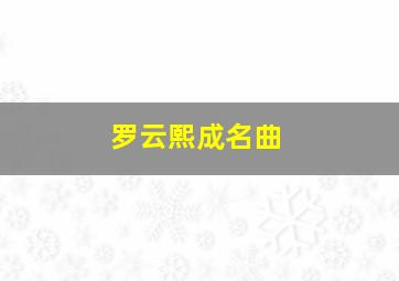 罗云熙成名曲