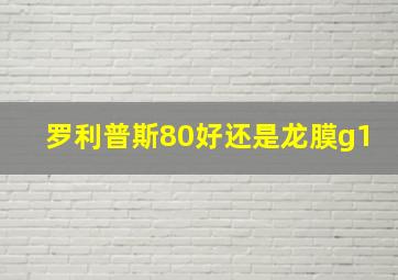 罗利普斯80好还是龙膜g1