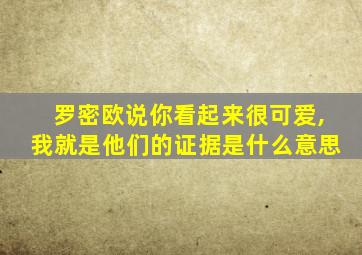 罗密欧说你看起来很可爱,我就是他们的证据是什么意思