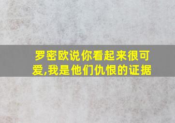 罗密欧说你看起来很可爱,我是他们仇恨的证据