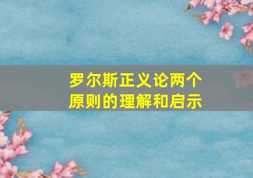 罗尔斯正义论两个原则的理解和启示