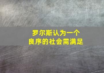 罗尔斯认为一个良序的社会需满足