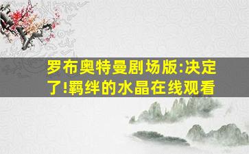 罗布奥特曼剧场版:决定了!羁绊的水晶在线观看