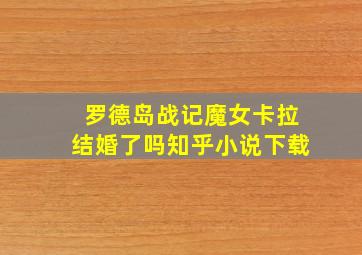 罗德岛战记魔女卡拉结婚了吗知乎小说下载