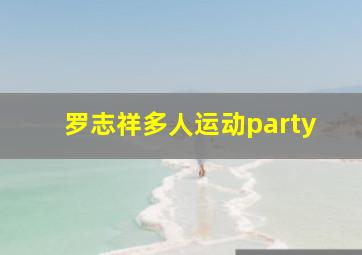 罗志祥多人运动party