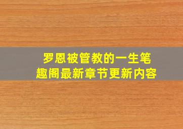 罗恩被管教的一生笔趣阁最新章节更新内容