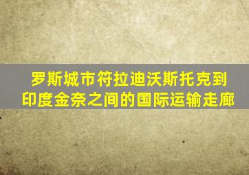 罗斯城市符拉迪沃斯托克到印度金奈之间的国际运输走廊