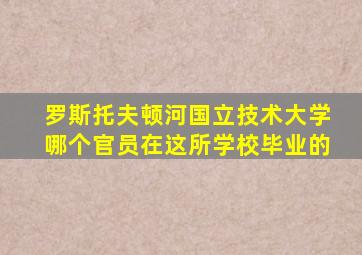 罗斯托夫顿河国立技术大学哪个官员在这所学校毕业的