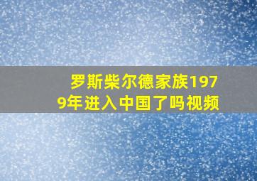 罗斯柴尔德家族1979年进入中国了吗视频