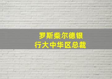 罗斯柴尔德银行大中华区总裁