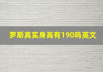 罗斯真实身高有190吗英文