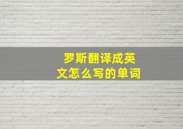 罗斯翻译成英文怎么写的单词