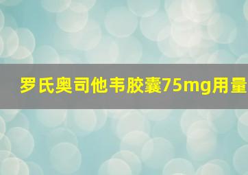 罗氏奥司他韦胶囊75mg用量