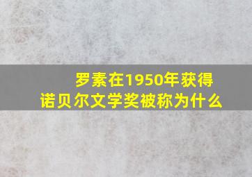 罗素在1950年获得诺贝尔文学奖被称为什么