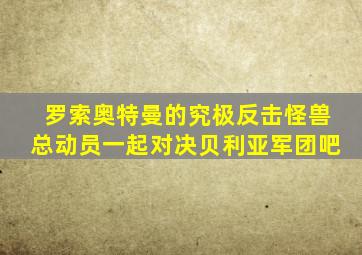 罗索奥特曼的究极反击怪兽总动员一起对决贝利亚军团吧