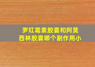 罗红霉素胶囊和阿莫西林胶囊哪个副作用小