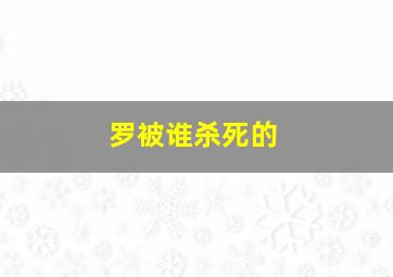 罗被谁杀死的