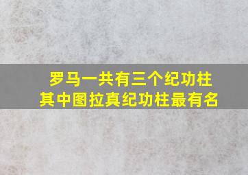 罗马一共有三个纪功柱其中图拉真纪功柱最有名