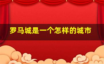 罗马城是一个怎样的城市