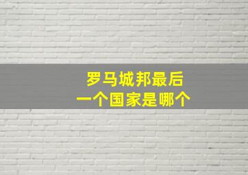 罗马城邦最后一个国家是哪个