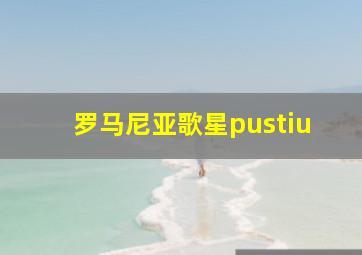 罗马尼亚歌星pustiu