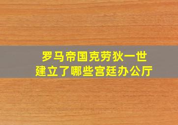 罗马帝国克劳狄一世建立了哪些宫廷办公厅