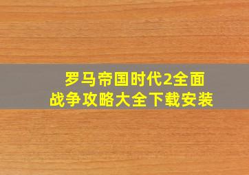 罗马帝国时代2全面战争攻略大全下载安装