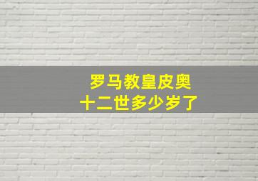 罗马教皇皮奥十二世多少岁了