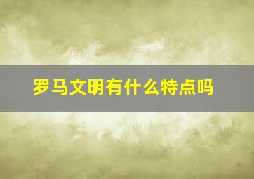 罗马文明有什么特点吗