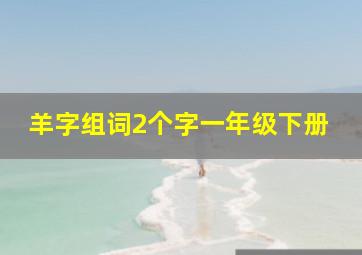 羊字组词2个字一年级下册