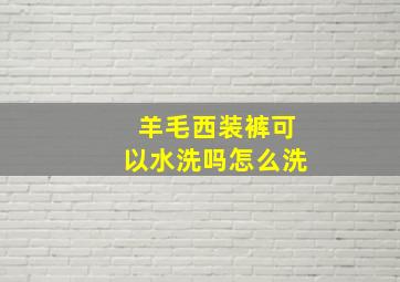 羊毛西装裤可以水洗吗怎么洗