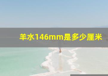 羊水146mm是多少厘米