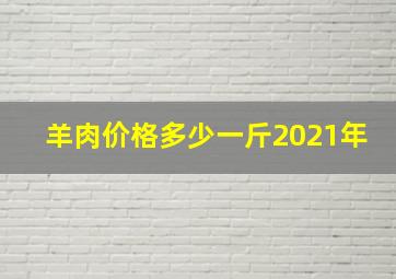 羊肉价格多少一斤2021年