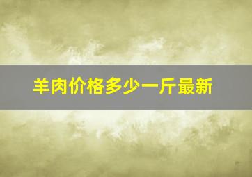 羊肉价格多少一斤最新