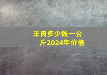 羊肉多少钱一公斤2024年价格