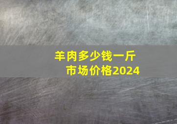 羊肉多少钱一斤市场价格2024