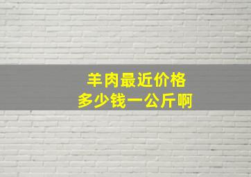 羊肉最近价格多少钱一公斤啊