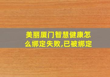 美丽厦门智慧健康怎么绑定失败,已被绑定