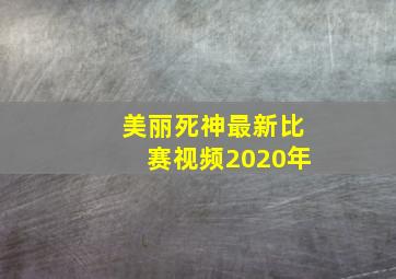 美丽死神最新比赛视频2020年