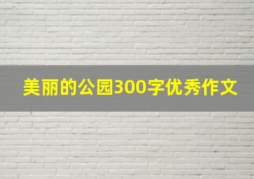 美丽的公园300字优秀作文