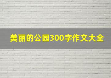 美丽的公园300字作文大全